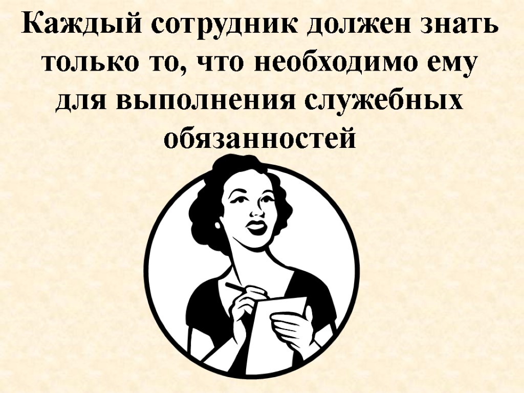 Каждый сотрудник должен знать только то, что необходимо ему для выполнения служебных обязанностей